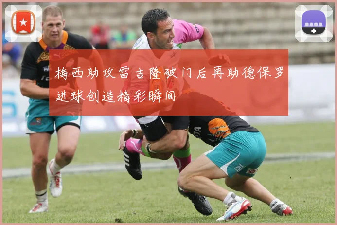 梅西助攻雷吉隆破门后再助德保罗进球创造精彩瞬间