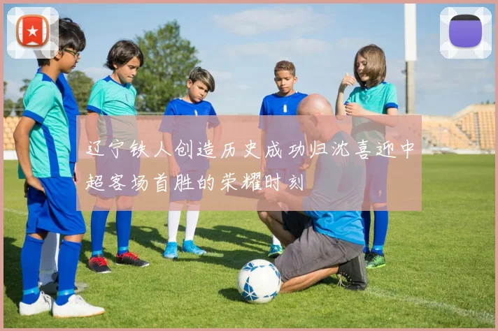 辽宁铁人创造历史成功归沈喜迎中超客场首胜的荣耀时刻