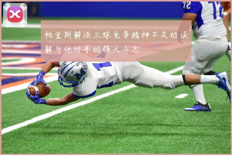帕金斯解读三球竞争精神不足的误解与他对手的强大斗志