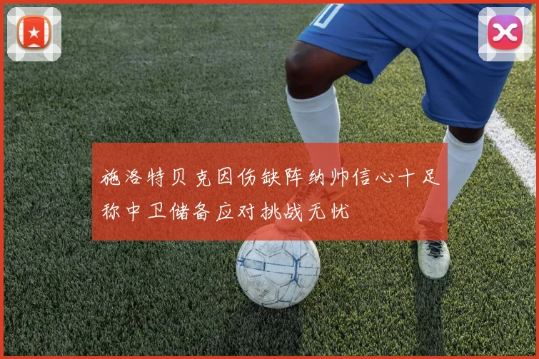 施洛特贝克因伤缺阵纳帅信心十足称中卫储备应对挑战无忧