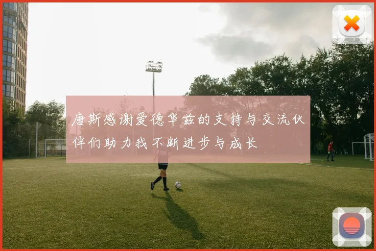 唐斯感谢爱德华兹的支持与交流伙伴们助力我不断进步与成长