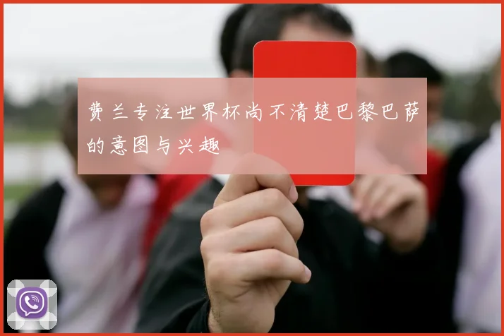 费兰专注世界杯尚不清楚巴黎巴萨的意图与兴趣