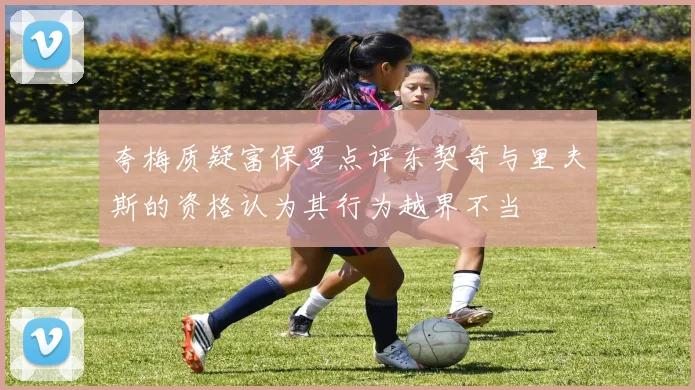 夸梅质疑富保罗点评东契奇与里夫斯的资格认为其行为越界不当