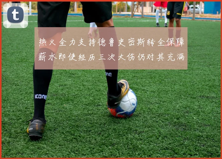 热火全力支持德鲁史密斯转全保障薪水即使经历三次大伤仍对其充满信心