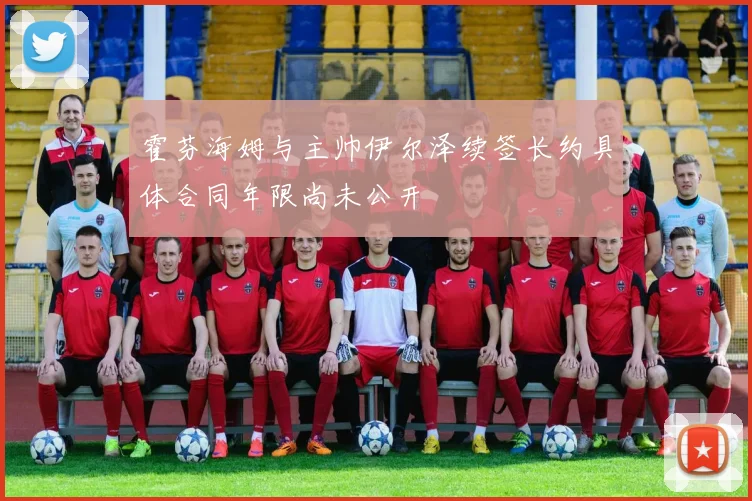 霍芬海姆与主帅伊尔泽续签长约具体合同年限尚未公开