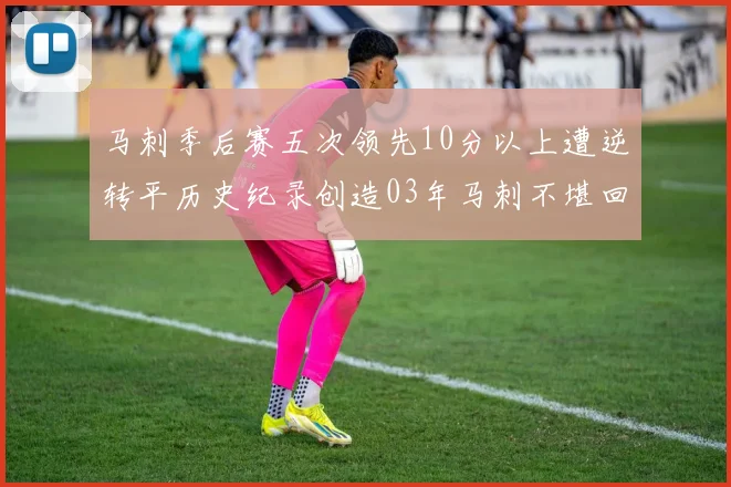 马刺季后赛五次领先10分以上遭逆转平历史纪录创造03年马刺不堪回首的尴尬