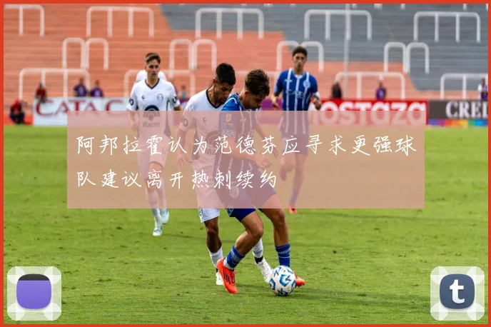 阿邦拉霍认为范德芬应寻求更强球队建议离开热刺续约