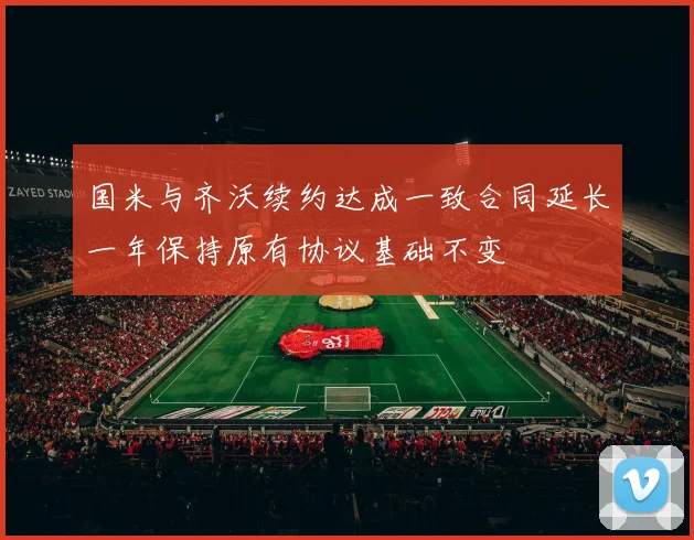 国米与齐沃续约达成一致合同延长一年保持原有协议基础不变